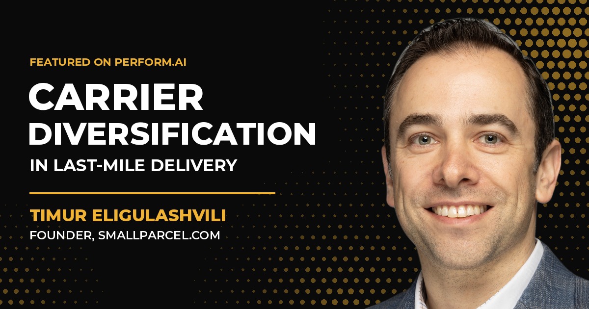 The Importance of Carrier Diversification in Last-Mile Delivery, featuring Timur Eligulashvili, founder of SmallParcel.com, on Perform.AI.
